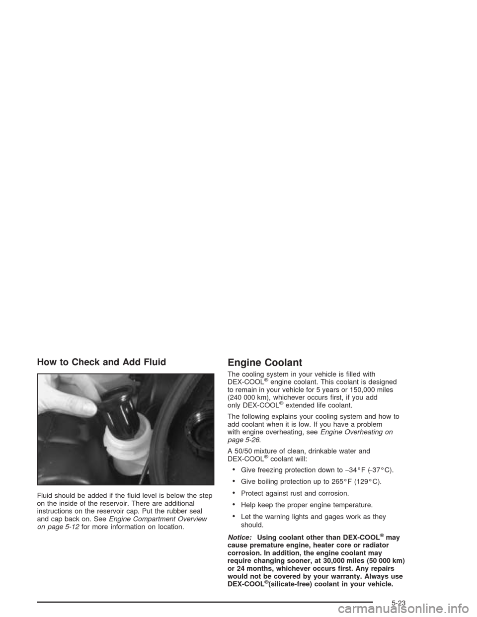 CHEVROLET CORVETTE 2004 5.G Owners Manual How to Check and Add Fluid
Fluid should be added if the ﬂuid level is below the step
on the inside of the reservoir. There are additional
instructions on the reservoir cap. Put the rubber seal
and c