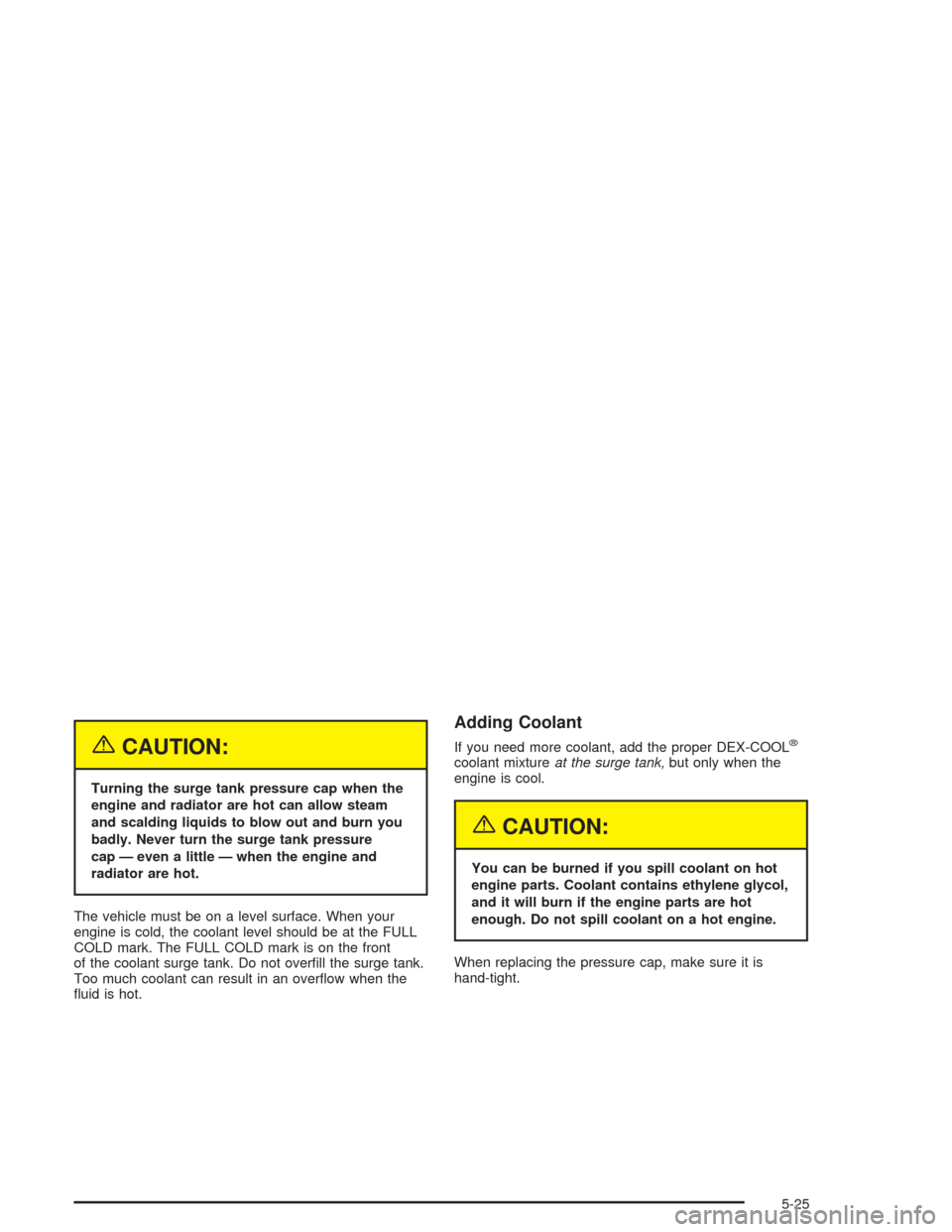 CHEVROLET CORVETTE 2004 5.G Owners Manual {CAUTION:
Turning the surge tank pressure cap when the
engine and radiator are hot can allow steam
and scalding liquids to blow out and burn you
badly. Never turn the surge tank pressure
cap — even 