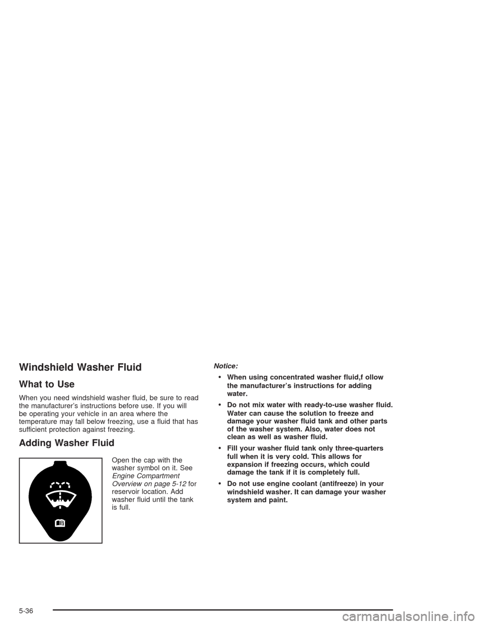 CHEVROLET CORVETTE 2004 5.G Owners Manual Windshield Washer Fluid
What to Use
When you need windshield washer ﬂuid, be sure to read
the manufacturer’s instructions before use. If you will
be operating your vehicle in an area where the
tem