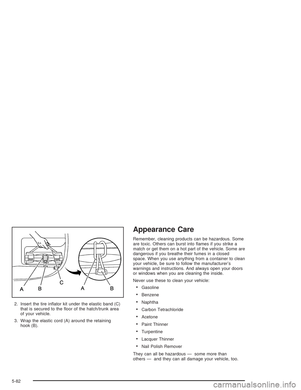 CHEVROLET CORVETTE 2004 5.G Owners Manual 2. Insert the tire inﬂator kit under the elastic band (C)
that is secured to the ﬂoor of the hatch/trunk area
of your vehicle.
3. Wrap the elastic cord (A) around the retaining
hook (B).
Appearanc