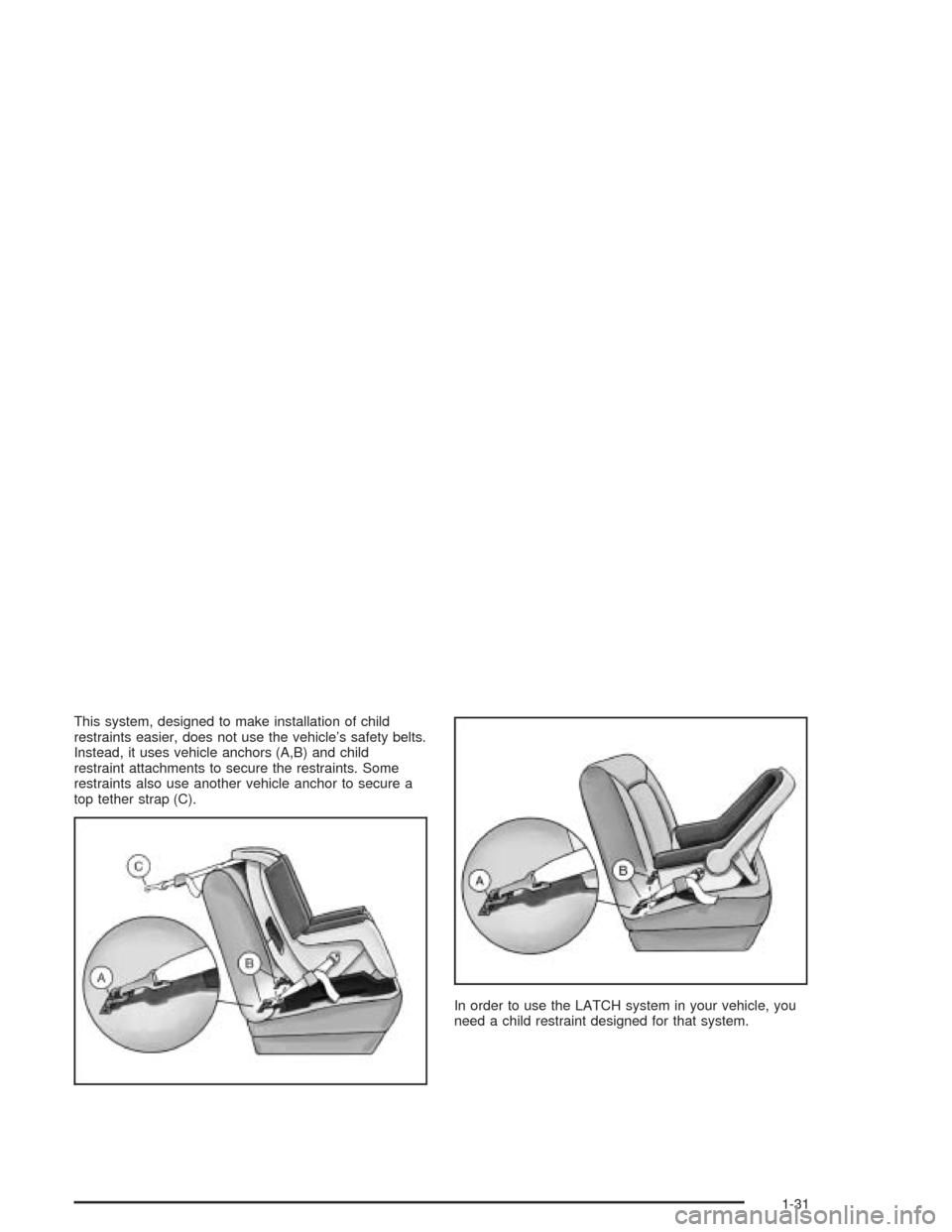 CHEVROLET CORVETTE 2004 5.G Owners Guide This system, designed to make installation of child
restraints easier, does not use the vehicle’s safety belts.
Instead, it uses vehicle anchors (A,B) and child
restraint attachments to secure the r