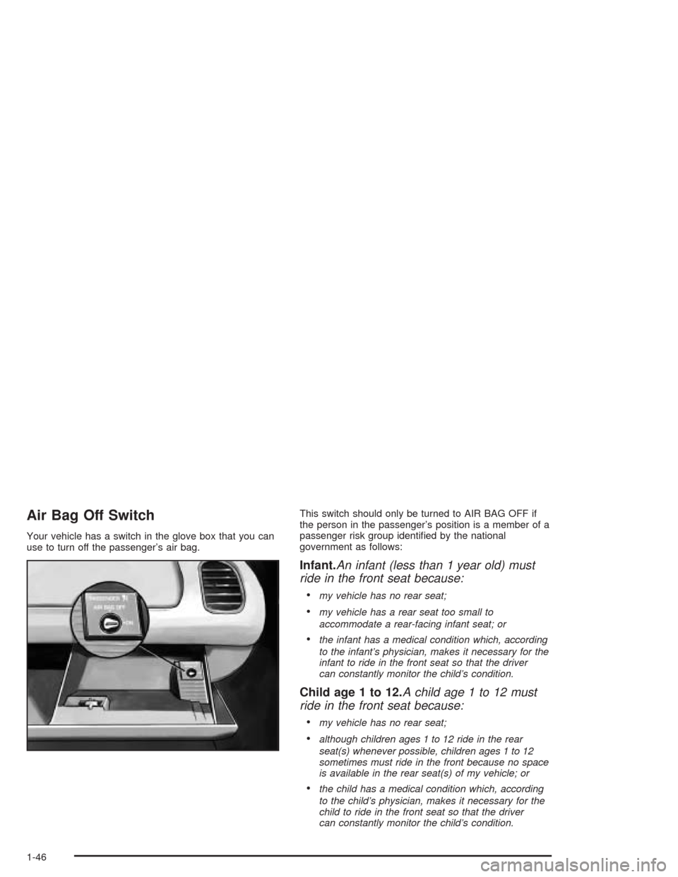 CHEVROLET CORVETTE 2004 5.G Workshop Manual Air Bag Off Switch
Your vehicle has a switch in the glove box that you can
use to turn off the passenger’s air bag.This switch should only be turned to AIR BAG OFF if
the person in the passenger’s