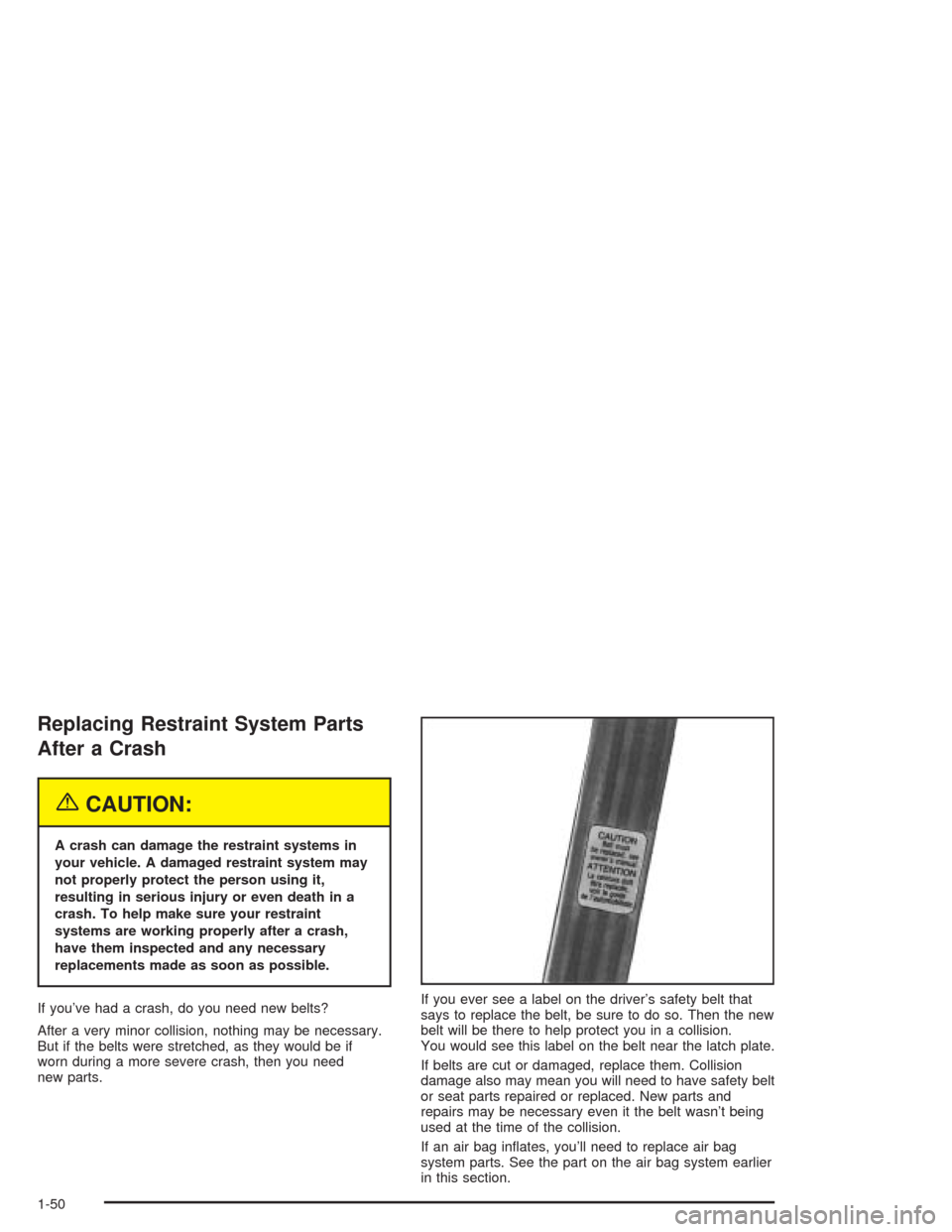 CHEVROLET CORVETTE 2004 5.G Workshop Manual Replacing Restraint System Parts
After a Crash
{CAUTION:
A crash can damage the restraint systems in
your vehicle. A damaged restraint system may
not properly protect the person using it,
resulting in