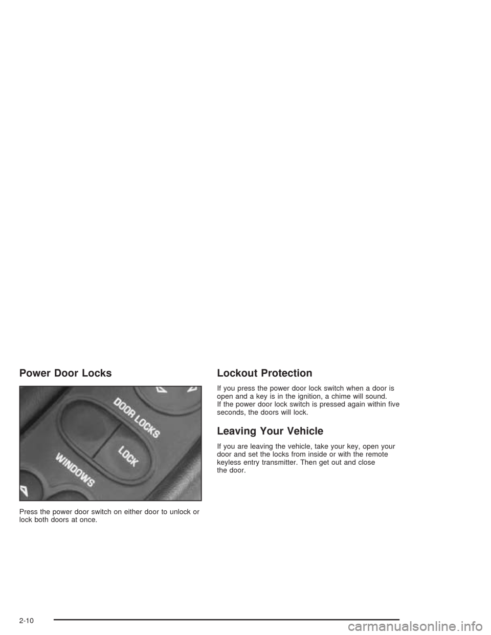 CHEVROLET CORVETTE 2004 5.G Repair Manual Power Door Locks
Press the power door switch on either door to unlock or
lock both doors at once.
Lockout Protection
If you press the power door lock switch when a door is
open and a key is in the ign CHEVROLET CORVETTE 2004 5.G Repair Manual Power Door Locks
Press the power door switch on either door to unlock or
lock both doors at once.
Lockout Protection
If you press the power door lock switch when a door is
open and a key is in the ign