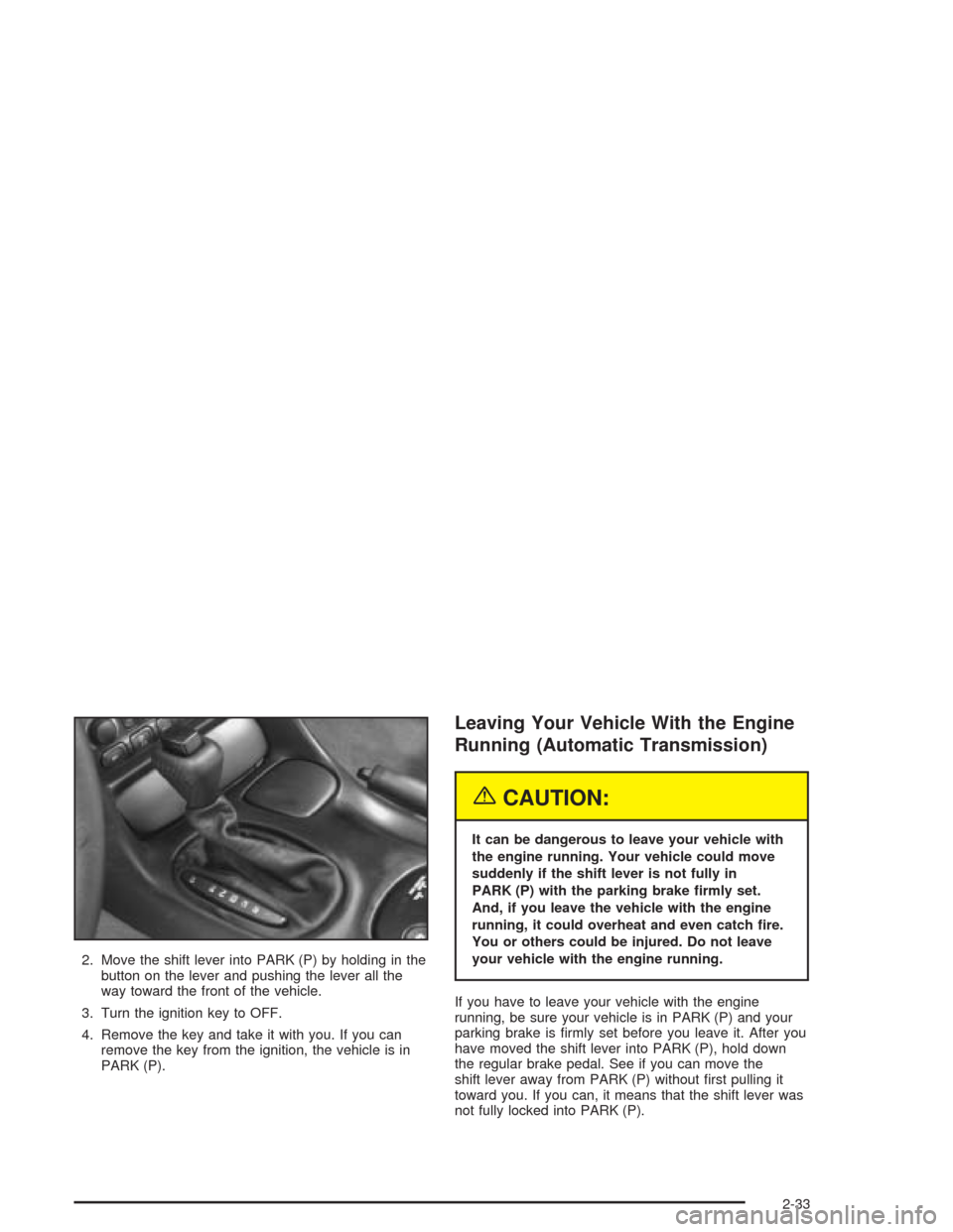CHEVROLET CORVETTE 2004 5.G Owners Manual 2. Move the shift lever into PARK (P) by holding in the
button on the lever and pushing the lever all the
way toward the front of the vehicle.
3. Turn the ignition key to OFF.
4. Remove the key and ta CHEVROLET CORVETTE 2004 5.G Owners Manual 2. Move the shift lever into PARK (P) by holding in the
button on the lever and pushing the lever all the
way toward the front of the vehicle.
3. Turn the ignition key to OFF.
4. Remove the key and ta