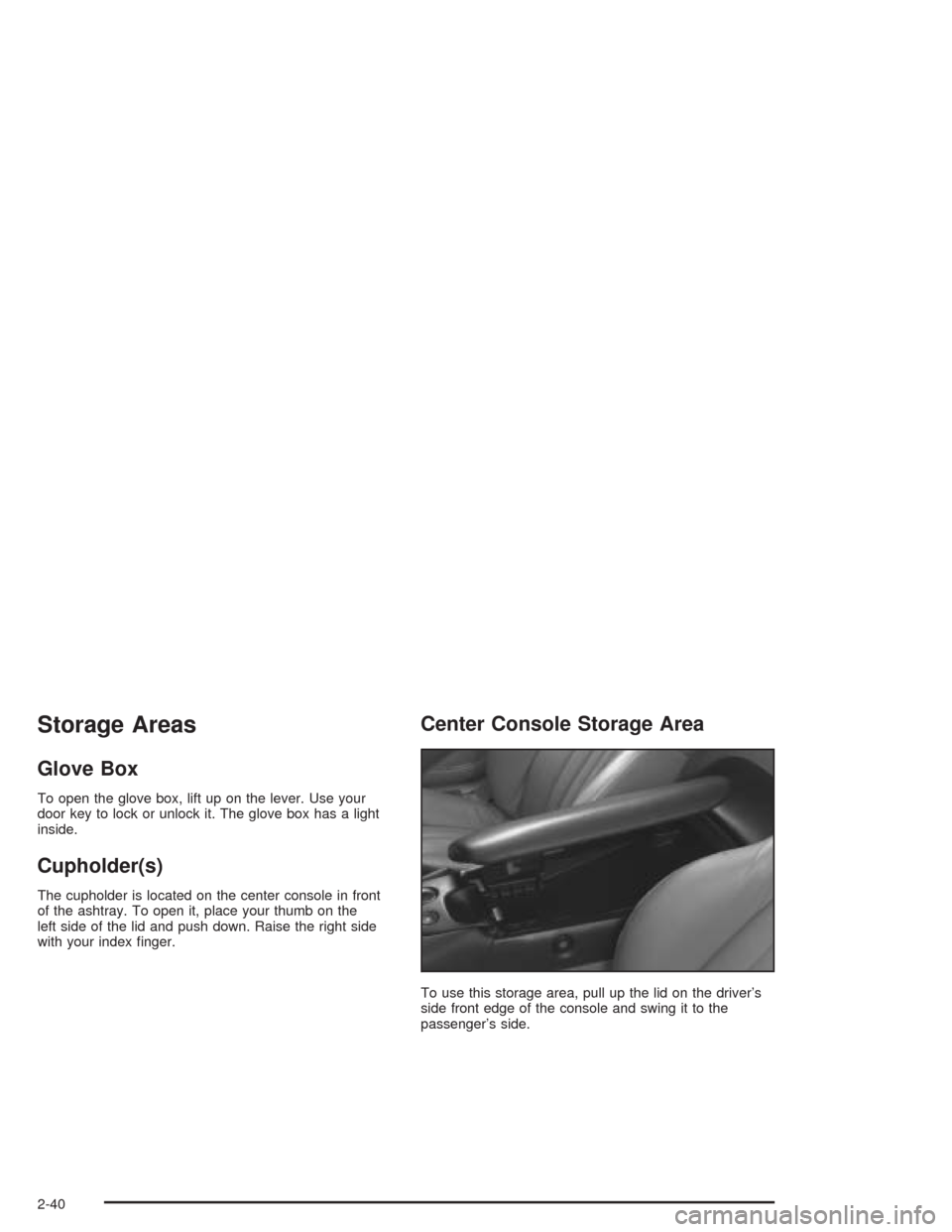 CHEVROLET CORVETTE 2004 5.G Owners Manual Storage Areas
Glove Box
To open the glove box, lift up on the lever. Use your
door key to lock or unlock it. The glove box has a light
inside.
Cupholder(s)
The cupholder is located on the center conso