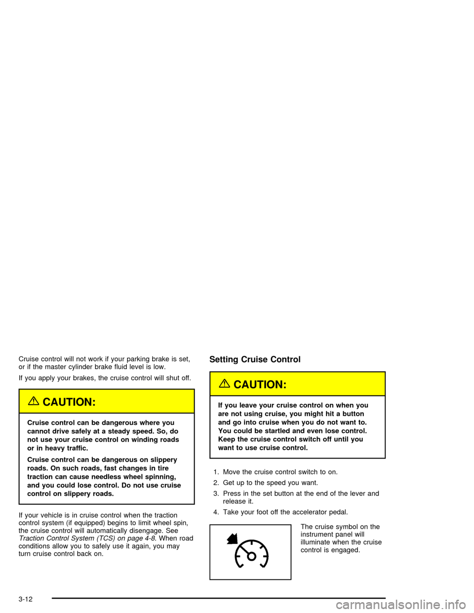 CHEVROLET CORVETTE 2005 6.G Owners Manual Cruise control will not work if your parking brake is set,
or if the master cylinder brake �uid level is low.
If you apply your brakes, the cruise control will shut off.
{CAUTION:
Cruise control can b