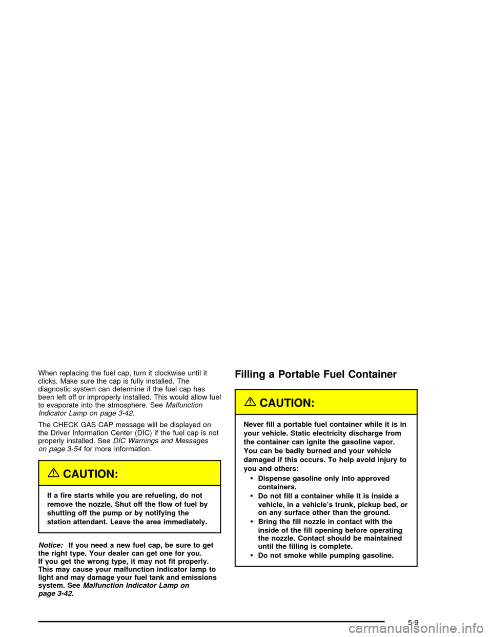 CHEVROLET CORVETTE 2005 6.G Owners Manual When replacing the fuel cap, turn it clockwise until it
clicks. Make sure the cap is fully installed. The
diagnostic system can determine if the fuel cap has
been left off or improperly installed. Thi
