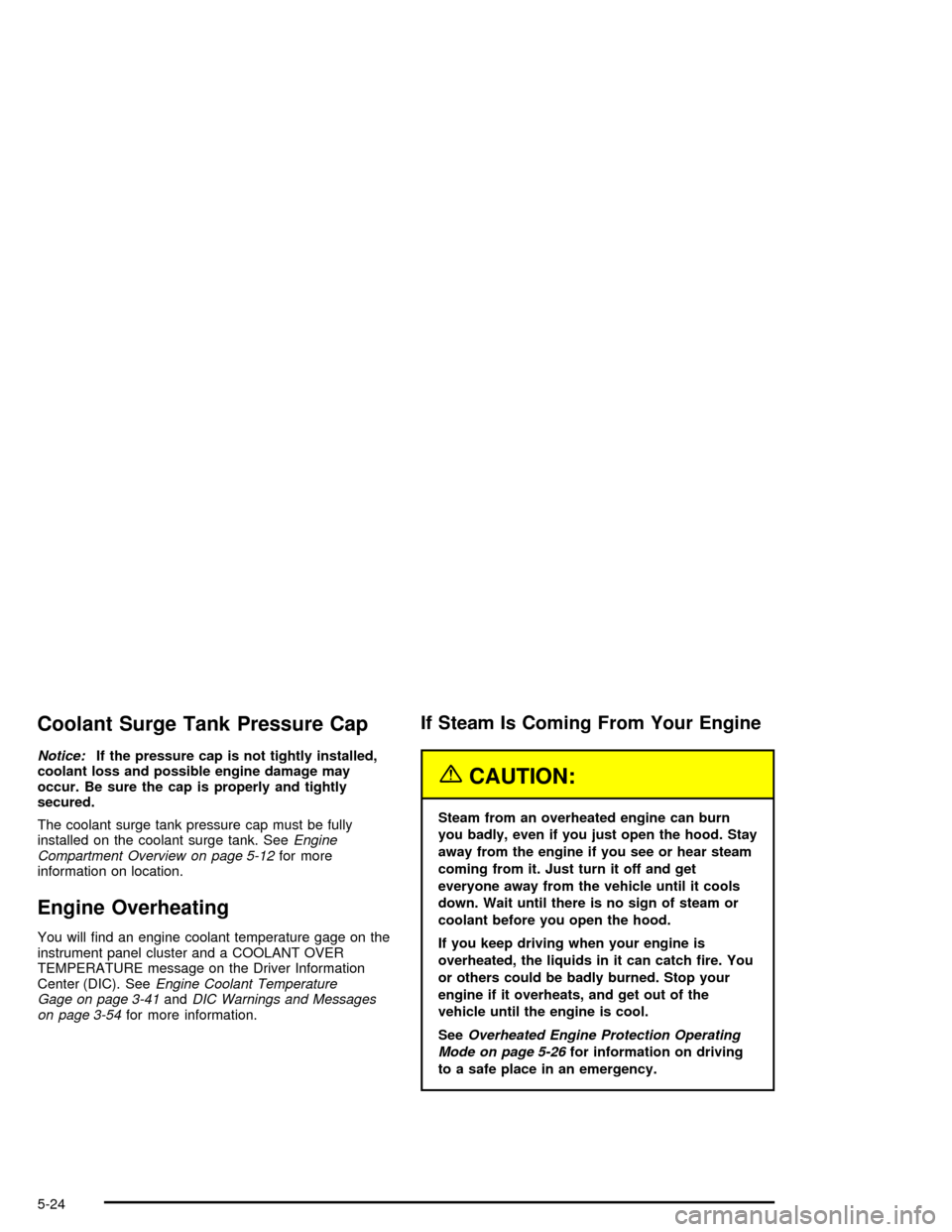 CHEVROLET CORVETTE 2005 6.G Owners Manual Coolant Surge Tank Pressure Cap
Notice:If the pressure cap is not tightly installed,
coolant loss and possible engine damage may
occur. Be sure the cap is properly and tightly
secured.
The coolant sur
