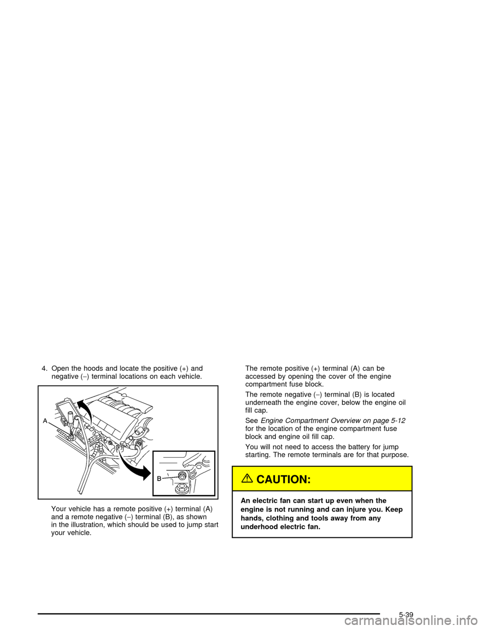 CHEVROLET CORVETTE 2005 6.G Owners Manual 4. Open the hoods and locate the positive (+) and
negative (−) terminal locations on each vehicle.
Your vehicle has a remote positive (+) terminal (A)
and a remote negative (−) terminal (B), as sh