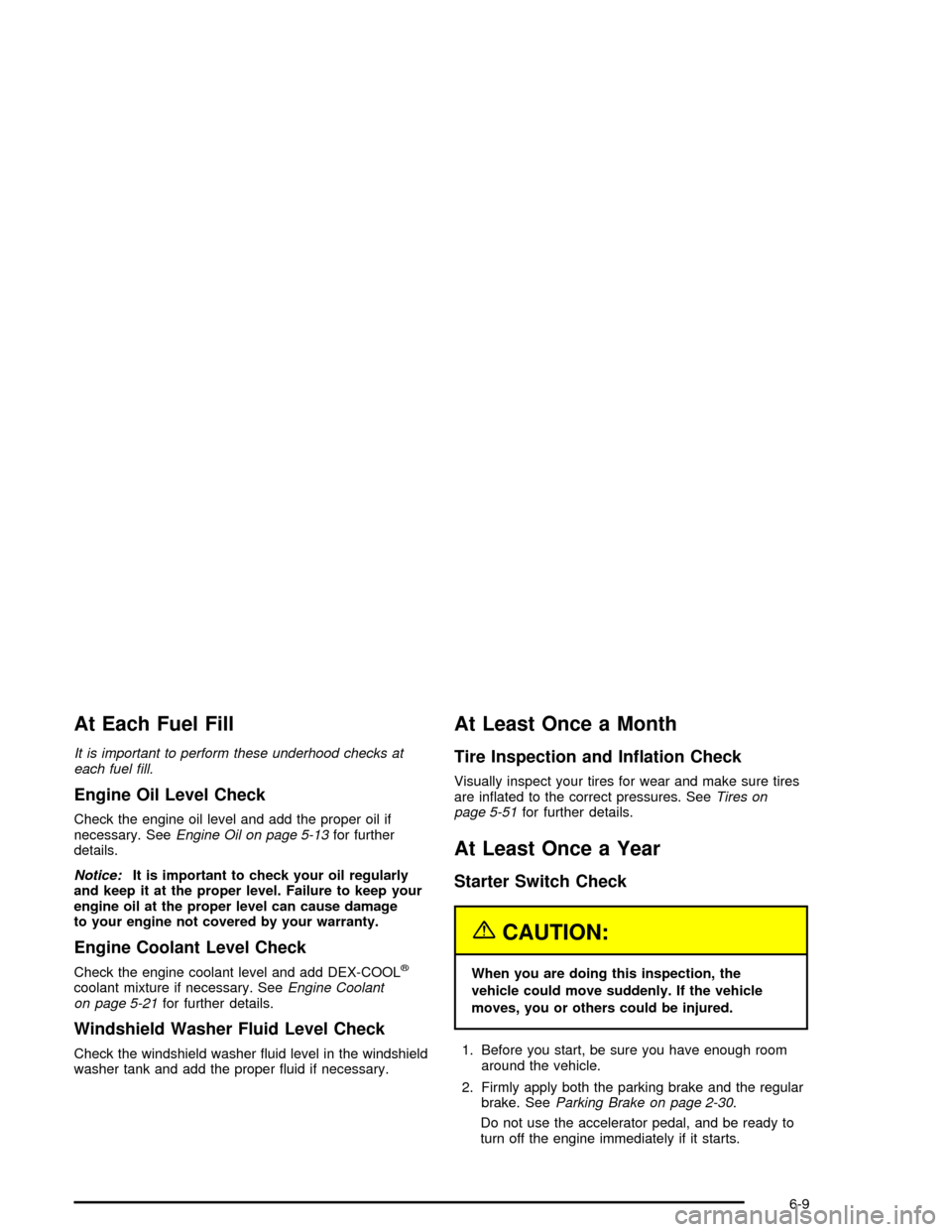 CHEVROLET CORVETTE 2005 6.G Owners Manual At Each Fuel Fill
It is important to perform these underhood checks at
each fuel �ll.
Engine Oil Level Check
Check the engine oil level and add the proper oil if
necessary. SeeEngine Oil on page 5-13f