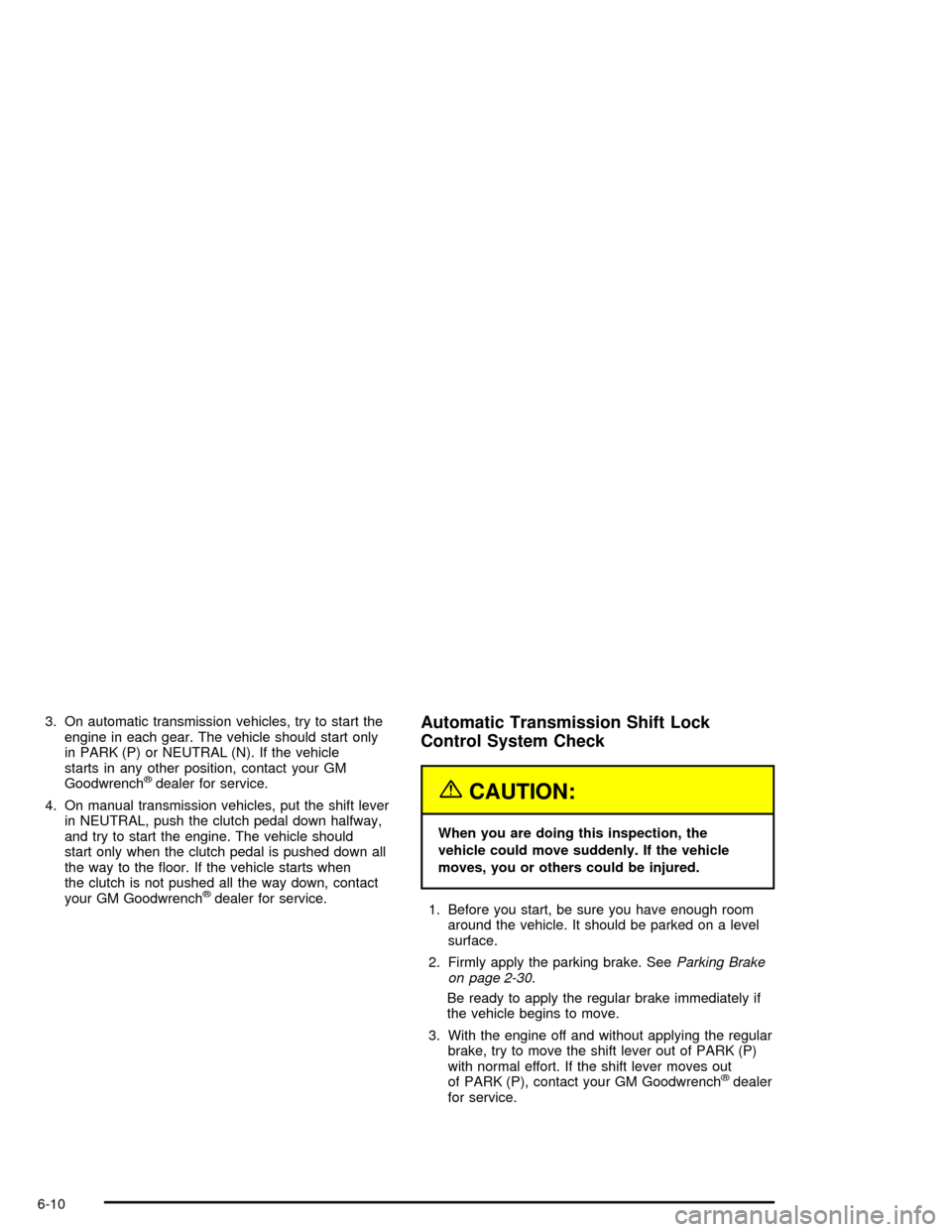CHEVROLET CORVETTE 2005 6.G Owners Manual 3. On automatic transmission vehicles, try to start the
engine in each gear. The vehicle should start only
in PARK (P) or NEUTRAL (N). If the vehicle
starts in any other position, contact your GM
Good