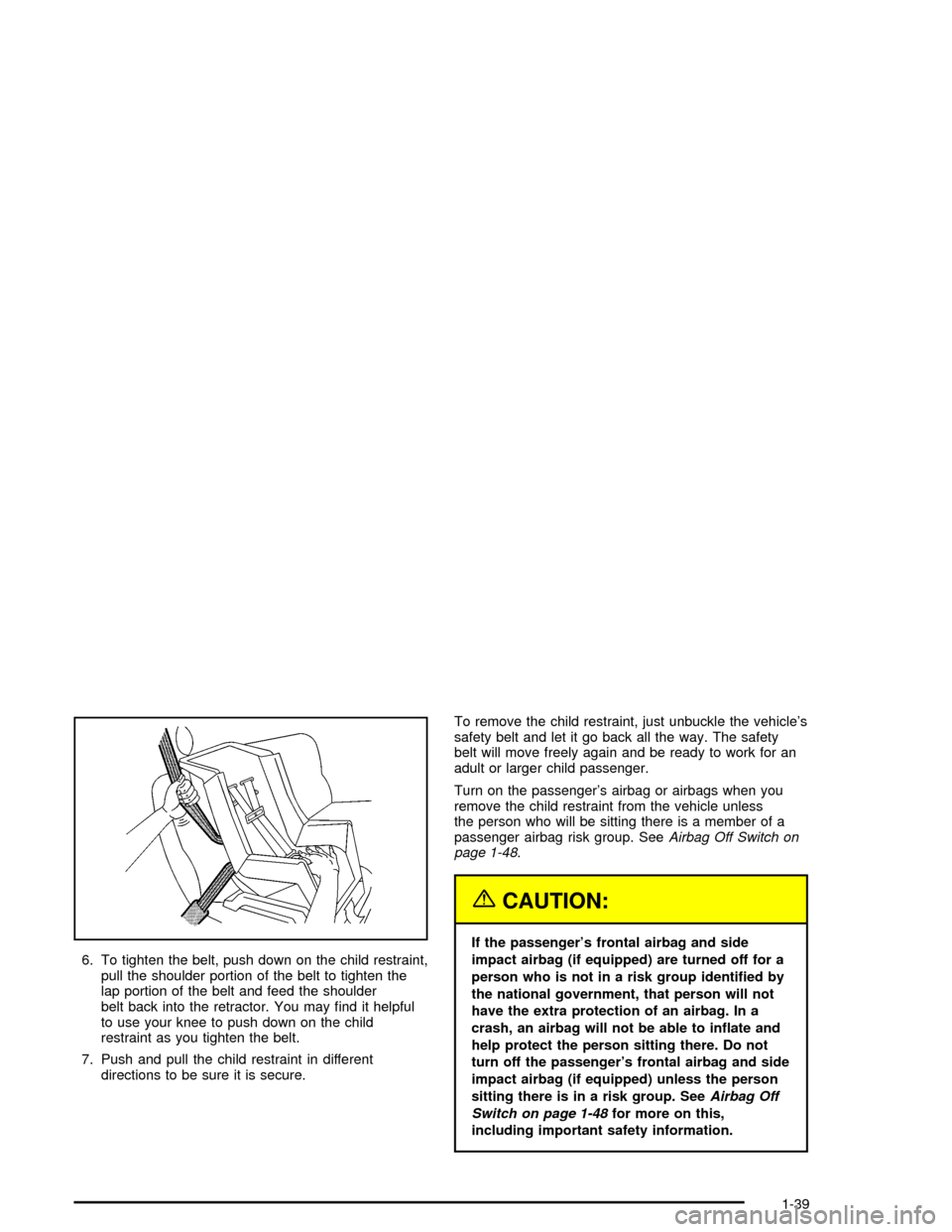 CHEVROLET CORVETTE 2005 6.G Service Manual 6. To tighten the belt, push down on the child restraint,
pull the shoulder portion of the belt to tighten the
lap portion of the belt and feed the shoulder
belt back into the retractor. You may �nd i