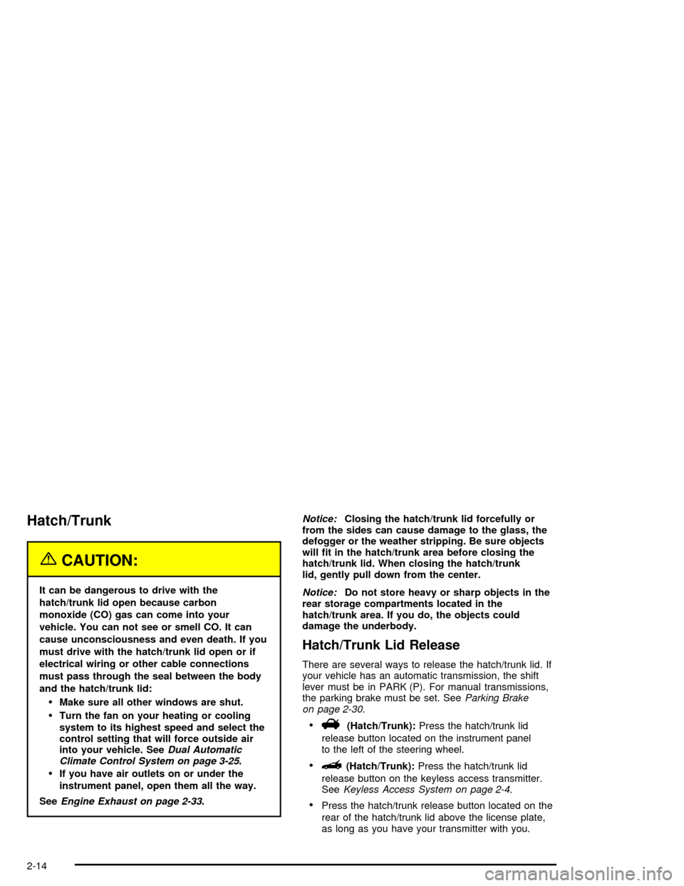 CHEVROLET CORVETTE 2005 6.G Manual PDF Hatch/Trunk
{CAUTION:
It can be dangerous to drive with the
hatch/trunk lid open because carbon
monoxide (CO) gas can come into your
vehicle. You can not see or smell CO. It can
cause unconsciousness 