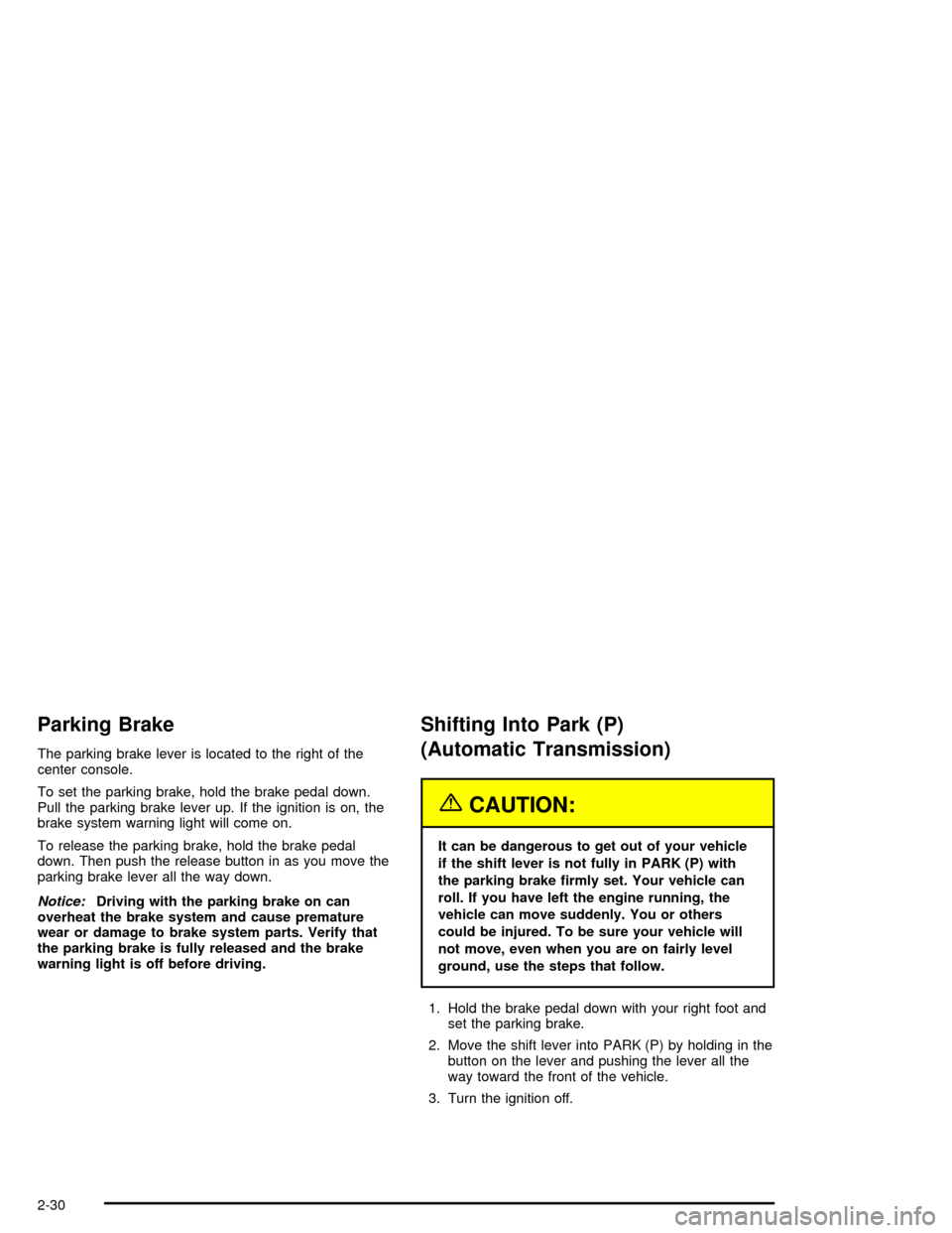 CHEVROLET CORVETTE 2005 6.G Owners Manual Parking Brake
The parking brake lever is located to the right of the
center console.
To set the parking brake, hold the brake pedal down.
Pull the parking brake lever up. If the ignition is on, the
br