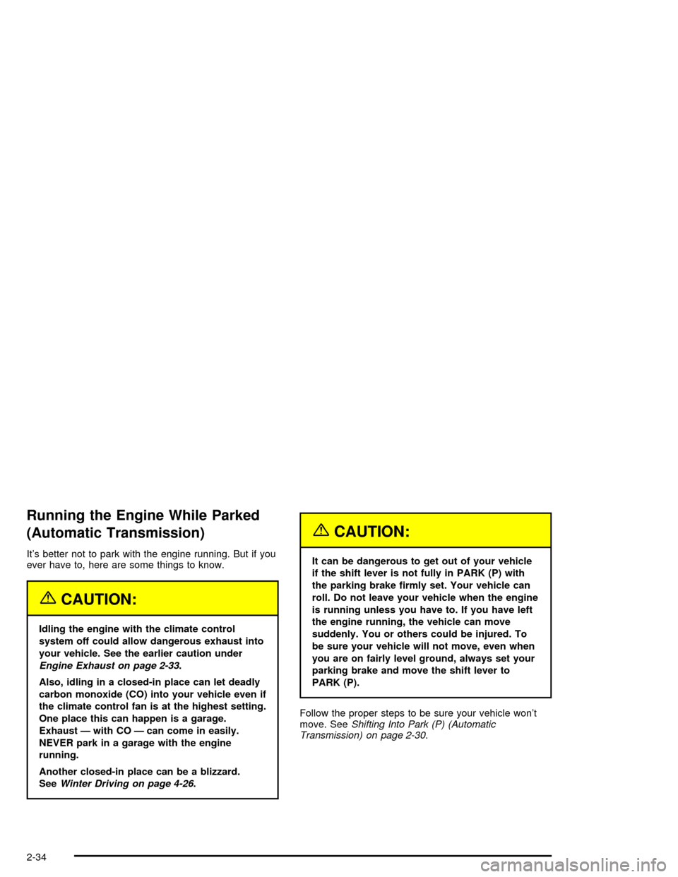 CHEVROLET CORVETTE 2005 6.G Owners Manual Running the Engine While Parked
(Automatic Transmission)
It’s better not to park with the engine running. But if you
ever have to, here are some things to know.
{CAUTION:
Idling the engine with the 