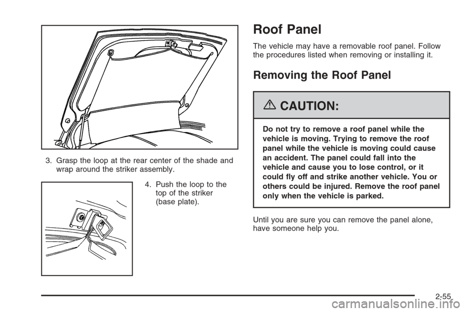 CHEVROLET CORVETTE 2006 6.G Owners Manual 3. Grasp the loop at the rear center of the shade and
wrap around the striker assembly.
4. Push the loop to the
top of the striker
(base plate).
Roof Panel
The vehicle may have a removable roof panel.