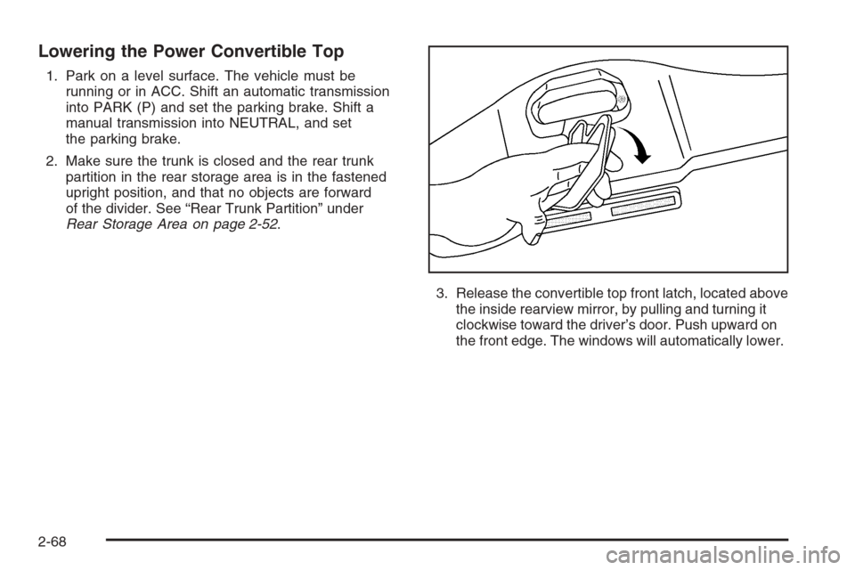 CHEVROLET CORVETTE 2006 6.G Owners Manual Lowering the Power Convertible Top
1. Park on a level surface. The vehicle must be
running or in ACC. Shift an automatic transmission
into PARK (P) and set the parking brake. Shift a
manual transmissi