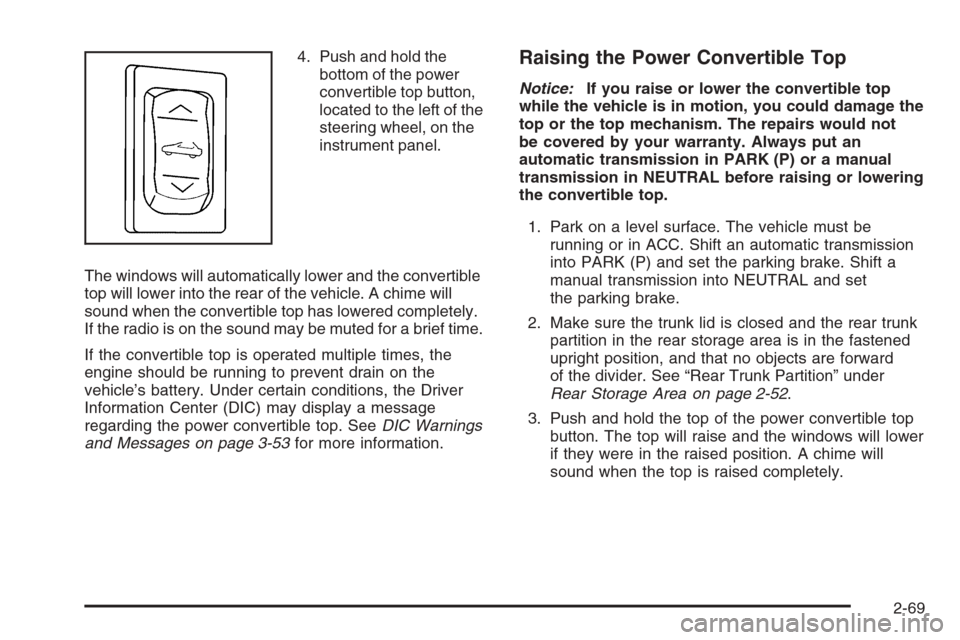 CHEVROLET CORVETTE 2006 6.G Owners Manual 4. Push and hold the
bottom of the power
convertible top button,
located to the left of the
steering wheel, on the
instrument panel.
The windows will automatically lower and the convertible
top will l