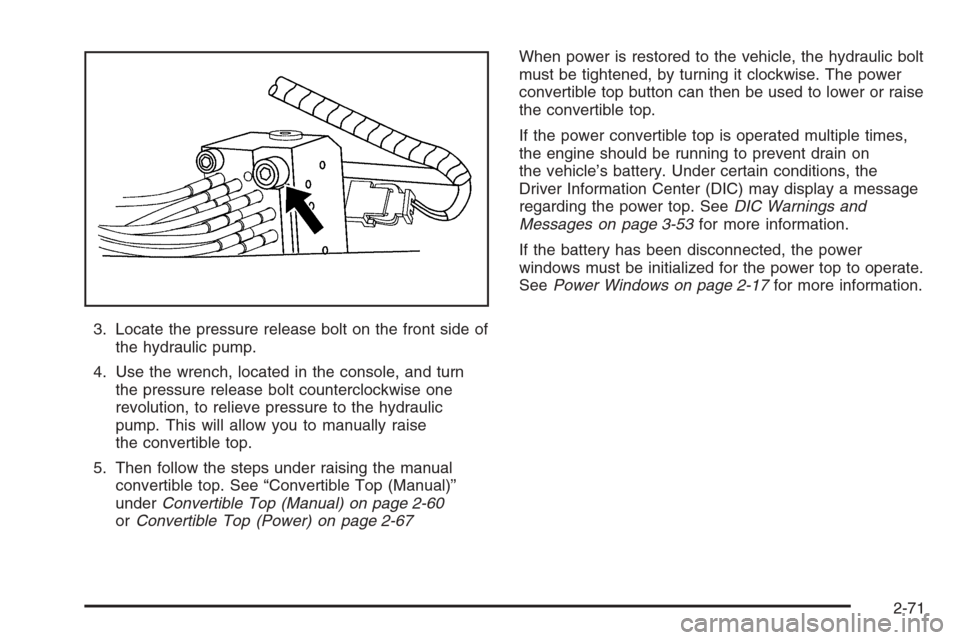 CHEVROLET CORVETTE 2006 6.G Owners Manual 3. Locate the pressure release bolt on the front side of
the hydraulic pump.
4. Use the wrench, located in the console, and turn
the pressure release bolt counterclockwise one
revolution, to relieve p
