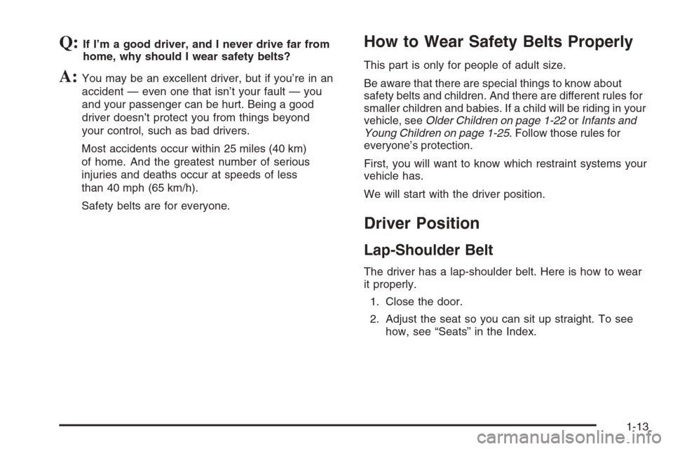 CHEVROLET CORVETTE 2006 6.G User Guide Q:If I’m a good driver, and I never drive far from
home, why should I wear safety belts?
A:You may be an excellent driver, but if you’re in an
accident — even one that isn’t your fault — you CHEVROLET CORVETTE 2006 6.G User Guide Q:If I’m a good driver, and I never drive far from
home, why should I wear safety belts?
A:You may be an excellent driver, but if you’re in an
accident — even one that isn’t your fault — you