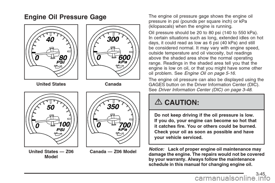 CHEVROLET CORVETTE 2006 6.G Owners Manual Engine Oil Pressure GageThe engine oil pressure gage shows the engine oil
pressure in psi (pounds per square inch) or kPa
(kilopascals) when the engine is running.
Oil pressure should be 20 to 80 psi 