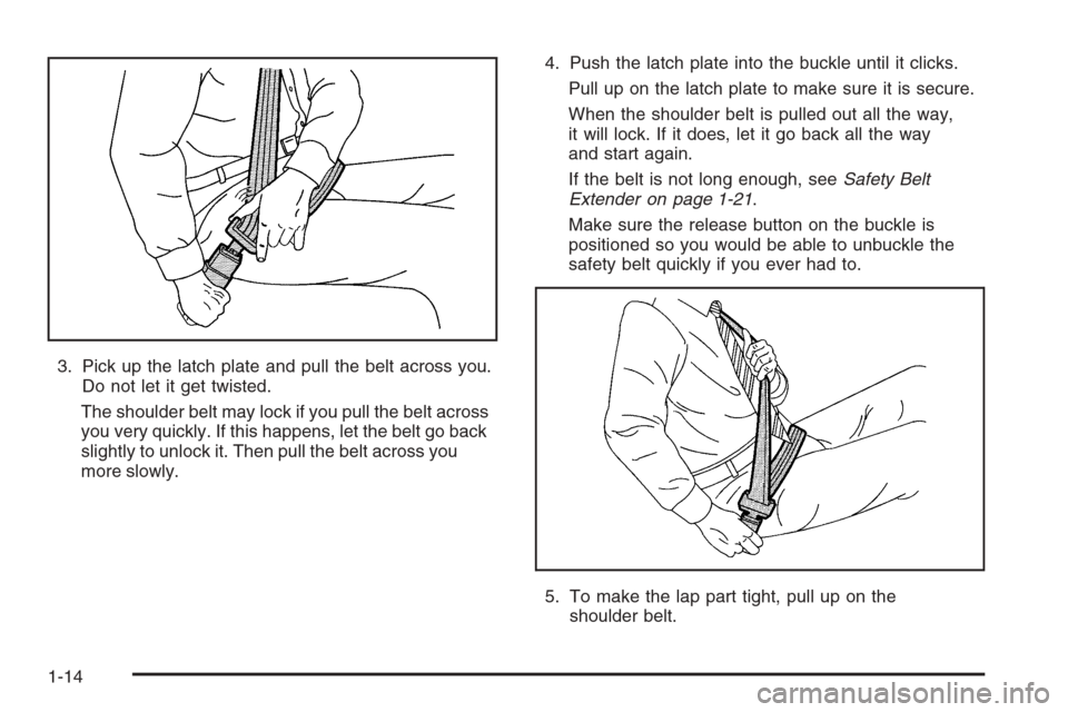CHEVROLET CORVETTE 2006 6.G User Guide 3. Pick up the latch plate and pull the belt across you.
Do not let it get twisted.
The shoulder belt may lock if you pull the belt across
you very quickly. If this happens, let the belt go back
sligh
