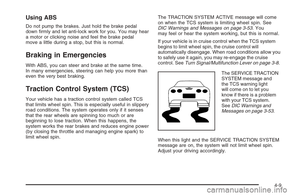 CHEVROLET CORVETTE 2006 6.G Owners Manual Using ABS
Do not pump the brakes. Just hold the brake pedal
down �rmly and let anti-lock work for you. You may hear
a motor or clicking noise and feel the brake pedal
move a little during a stop, but 