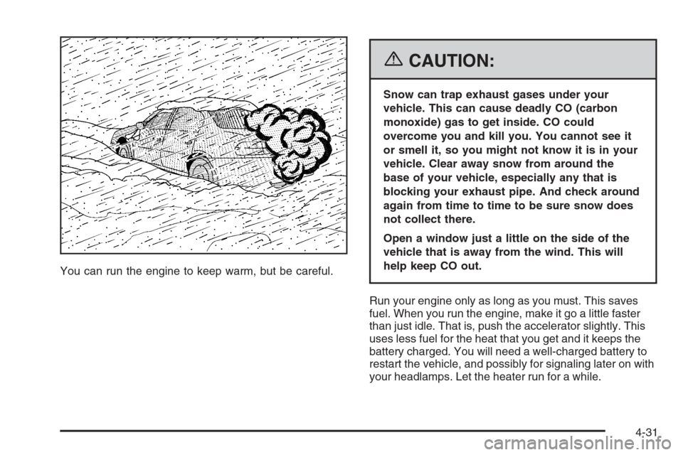 CHEVROLET CORVETTE 2006 6.G Owners Manual You can run the engine to keep warm, but be careful.
{CAUTION:
Snow can trap exhaust gases under your
vehicle. This can cause deadly CO (carbon
monoxide) gas to get inside. CO could
overcome you and k