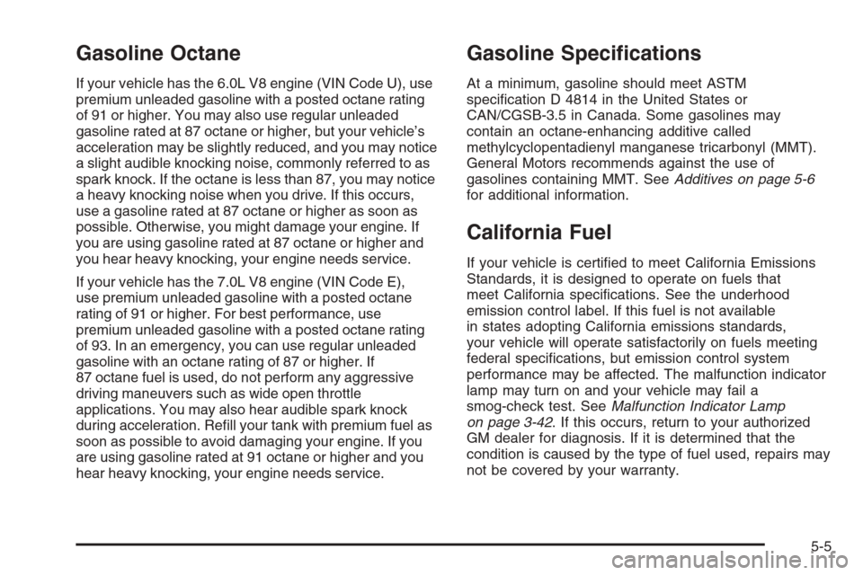 CHEVROLET CORVETTE 2006 6.G Owners Manual Gasoline Octane
If your vehicle has the 6.0L V8 engine (VIN Code U), use
premium unleaded gasoline with a posted octane rating
of 91 or higher. You may also use regular unleaded
gasoline rated at 87 o