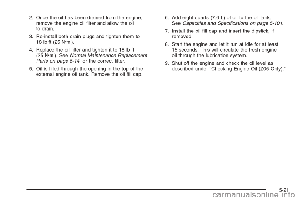 CHEVROLET CORVETTE 2006 6.G Owners Manual 2. Once the oil has been drained from the engine,
remove the engine oil �lter and allow the oil
to drain.
3. Re-install both drain plugs and tighten them to
18 lb ft (25Y).
4. Replace the oil �lter an