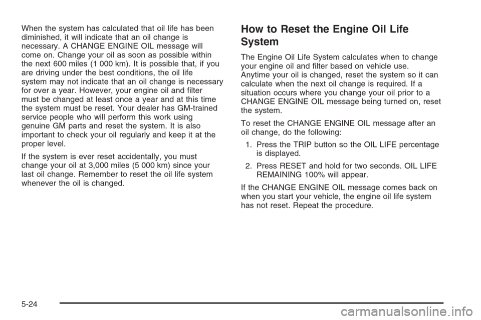 CHEVROLET CORVETTE 2006 6.G Owners Manual When the system has calculated that oil life has been
diminished, it will indicate that an oil change is
necessary. A CHANGE ENGINE OIL message will
come on. Change your oil as soon as possible within