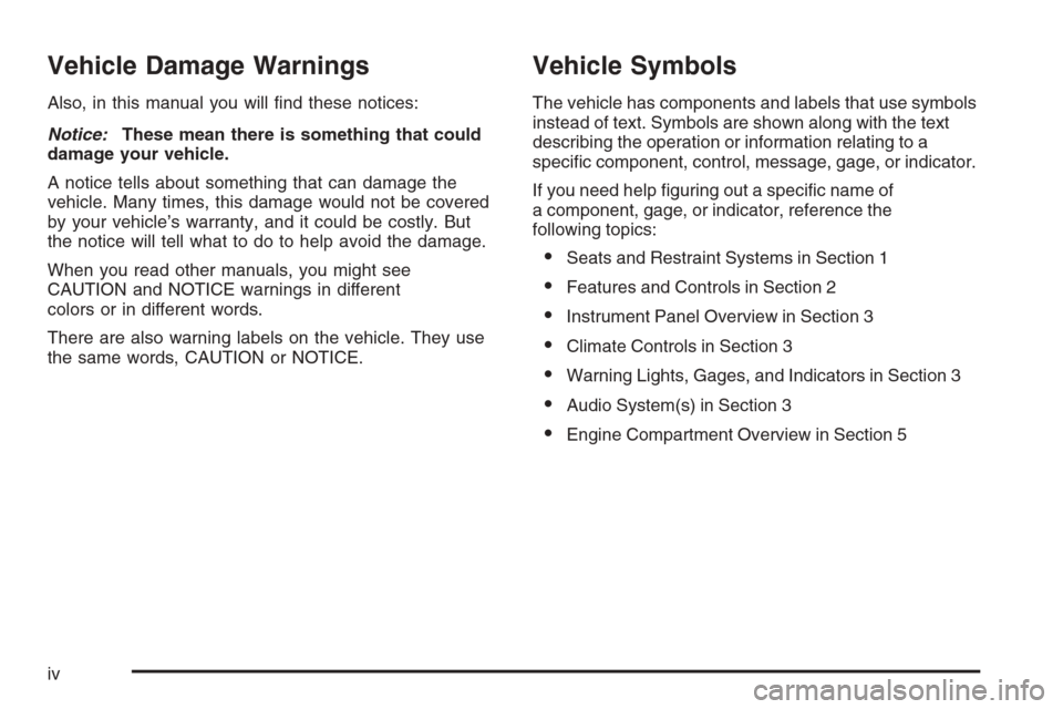 CHEVROLET CORVETTE 2006 6.G Owners Manual Vehicle Damage Warnings
Also, in this manual you will �nd these notices:
Notice:These mean there is something that could
damage your vehicle.
A notice tells about something that can damage the
vehicle