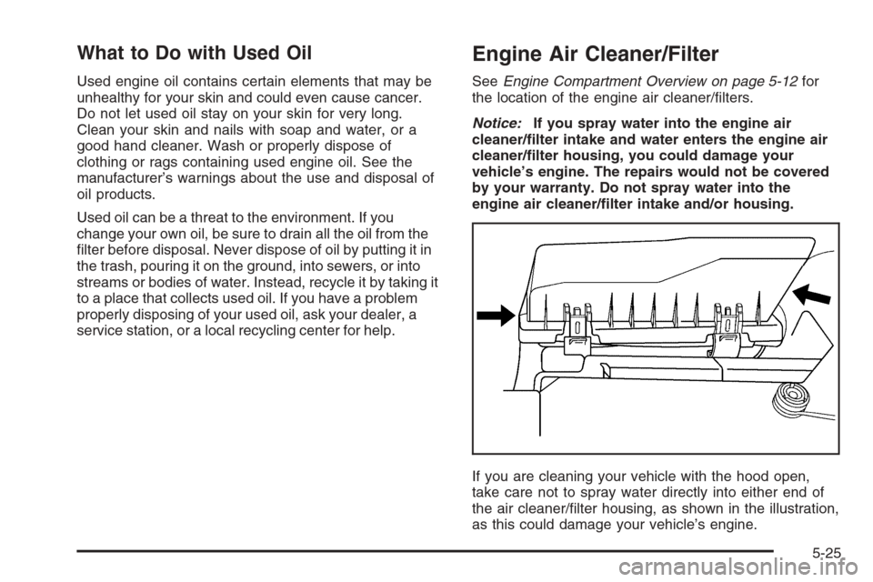 CHEVROLET CORVETTE 2006 6.G Owners Manual What to Do with Used Oil
Used engine oil contains certain elements that may be
unhealthy for your skin and could even cause cancer.
Do not let used oil stay on your skin for very long.
Clean your skin