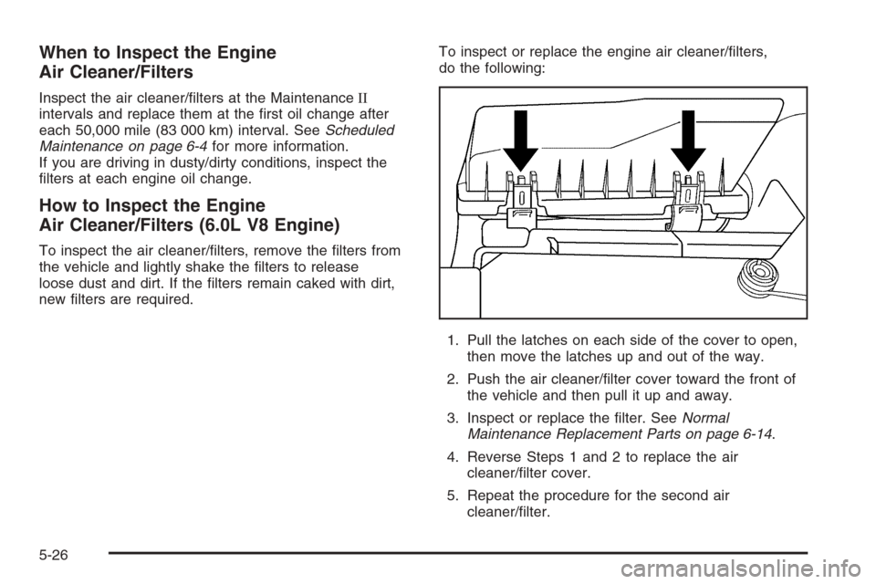 CHEVROLET CORVETTE 2006 6.G Owners Manual When to Inspect the Engine
Air Cleaner/Filters
Inspect the air cleaner/�lters at the MaintenanceII
intervals and replace them at the �rst oil change after
each 50,000 mile (83 000 km) interval. SeeSch