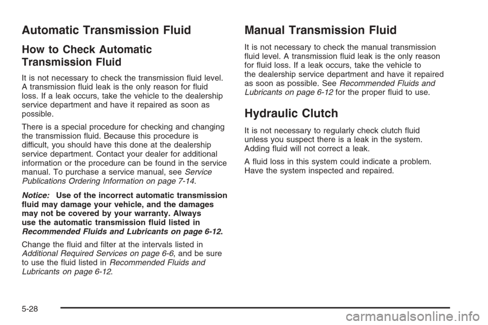 CHEVROLET CORVETTE 2006 6.G Owners Manual Automatic Transmission Fluid
How to Check Automatic
Transmission Fluid
It is not necessary to check the transmission �uid level.
A transmission �uid leak is the only reason for �uid
loss. If a leak oc