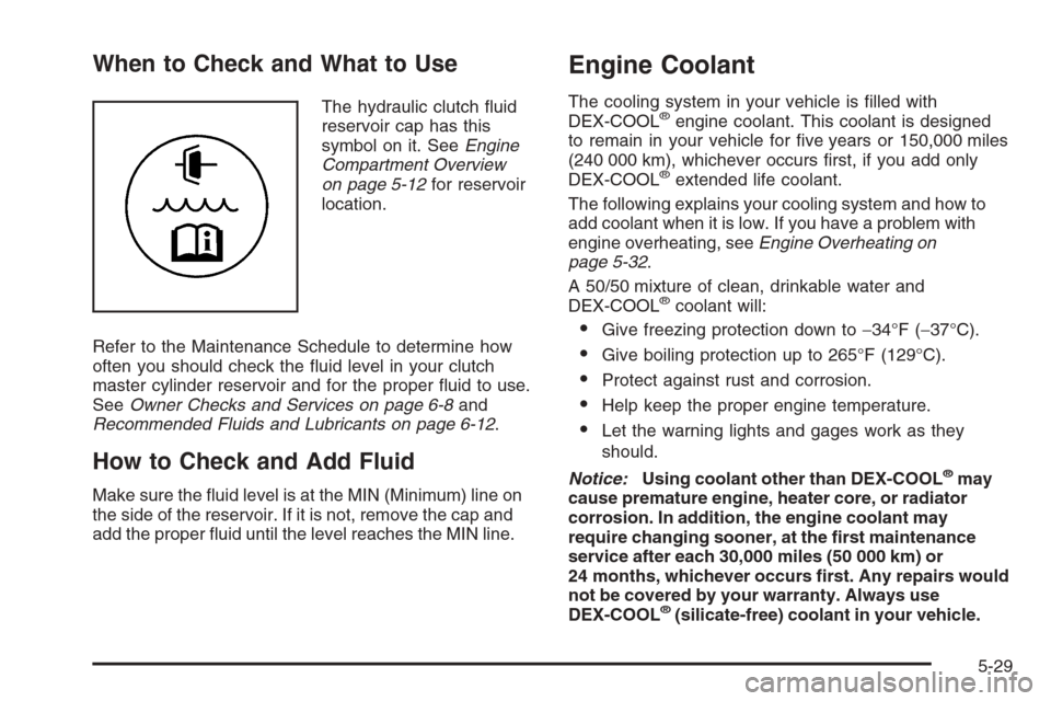 CHEVROLET CORVETTE 2006 6.G Owners Manual When to Check and What to Use
The hydraulic clutch �uid
reservoir cap has this
symbol on it. SeeEngine
Compartment Overview
on page 5-12for reservoir
location.
Refer to the Maintenance Schedule to det