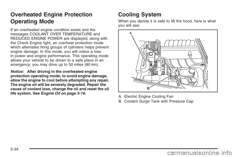 CHEVROLET CORVETTE 2006 6.G Owners Manual Overheated Engine Protection
Operating Mode
If an overheated engine condition exists and the
messages COOLANT OVER TEMPERATURE and
REDUCED ENGINE POWER are displayed, along with
the Check Engine light
