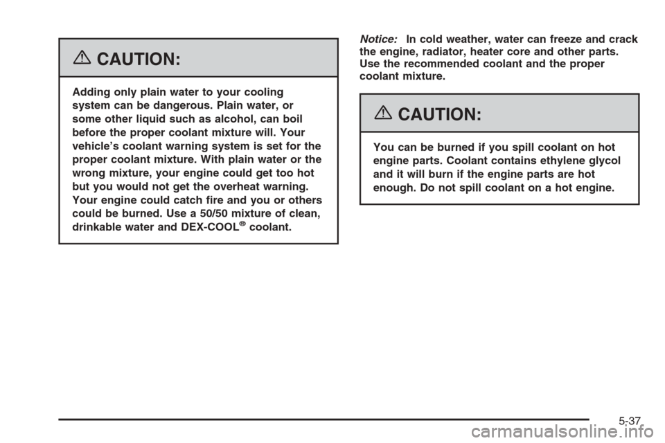 CHEVROLET CORVETTE 2006 6.G Owners Manual {CAUTION:
Adding only plain water to your cooling
system can be dangerous. Plain water, or
some other liquid such as alcohol, can boil
before the proper coolant mixture will. Your
vehicle’s coolant 