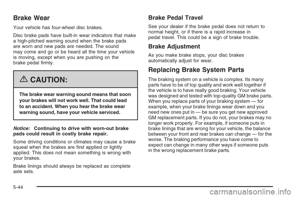 CHEVROLET CORVETTE 2006 6.G Owners Manual Brake Wear
Your vehicle has four-wheel disc brakes.
Disc brake pads have built-in wear indicators that make
a high-pitched warning sound when the brake pads
are worn and new pads are needed. The sound