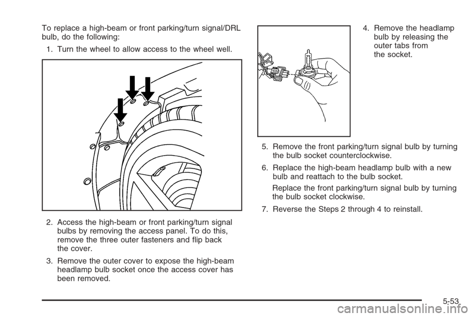 CHEVROLET CORVETTE 2006 6.G Owners Manual To replace a high-beam or front parking/turn signal/DRL
bulb, do the following:
1. Turn the wheel to allow access to the wheel well.
2. Access the high-beam or front parking/turn signal
bulbs by remov