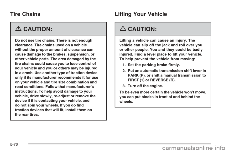 CHEVROLET CORVETTE 2006 6.G Owners Manual Tire Chains
{CAUTION:
Do not use tire chains. There is not enough
clearance. Tire chains used on a vehicle
without the proper amount of clearance can
cause damage to the brakes, suspension, or
other v