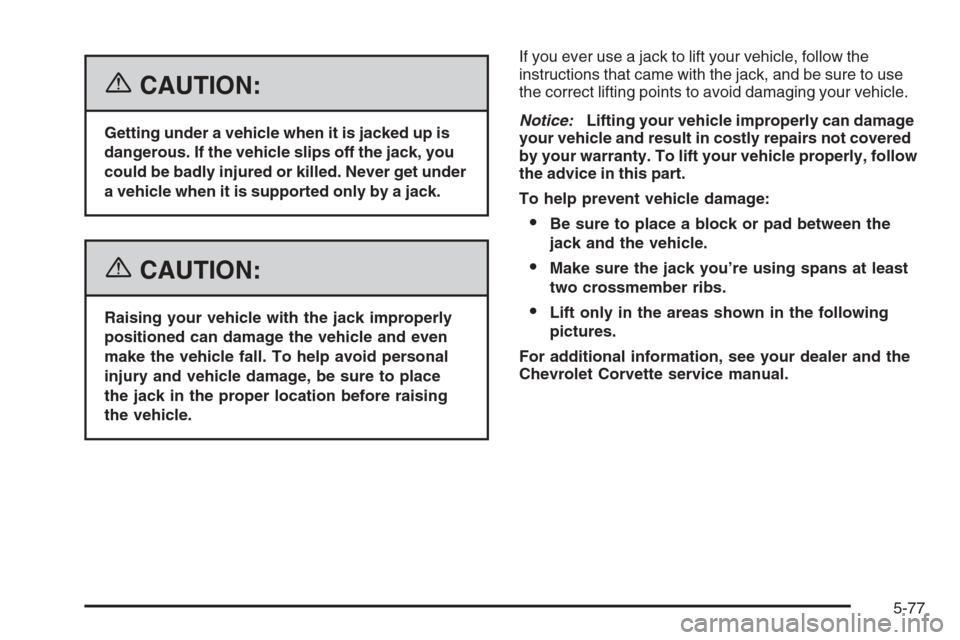 CHEVROLET CORVETTE 2006 6.G Owners Manual {CAUTION:
Getting under a vehicle when it is jacked up is
dangerous. If the vehicle slips off the jack, you
could be badly injured or killed. Never get under
a vehicle when it is supported only by a j