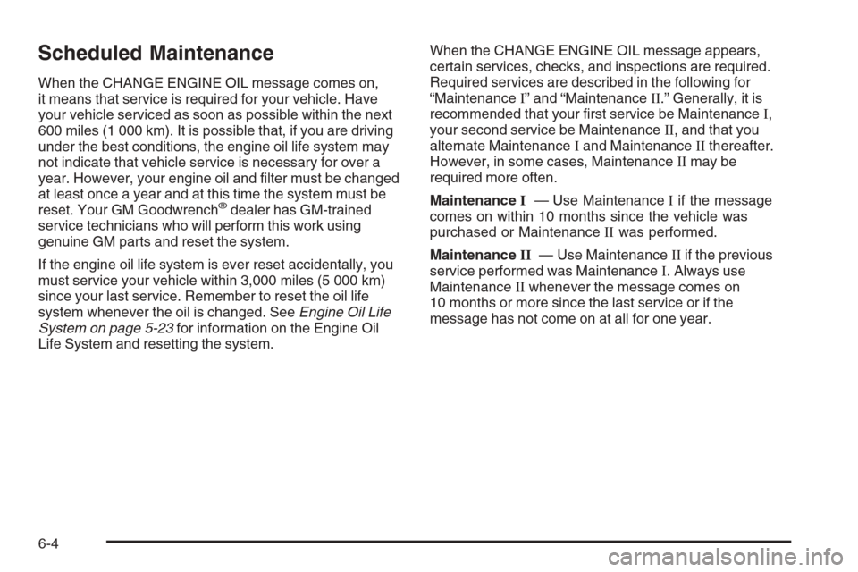CHEVROLET CORVETTE 2006 6.G User Guide Scheduled Maintenance
When the CHANGE ENGINE OIL message comes on,
it means that service is required for your vehicle. Have
your vehicle serviced as soon as possible within the next
600 miles (1 000 k