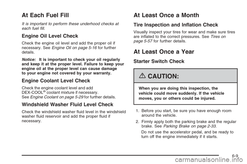 CHEVROLET CORVETTE 2006 6.G Owners Manual At Each Fuel Fill
It is important to perform these underhood checks at
each fuel �ll.
Engine Oil Level Check
Check the engine oil level and add the proper oil if
necessary. SeeEngine Oil on page 5-16f