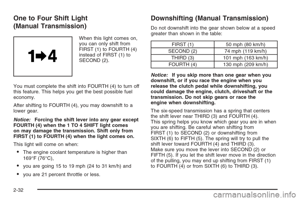 CHEVROLET CORVETTE 2006 6.G Owners Manual One to Four Shift Light
(Manual Transmission)
When this light comes on,
you can only shift from
FIRST (1) to FOURTH (4)
instead of FIRST (1) to
SECOND (2).
You must complete the shift into FOURTH (4) 