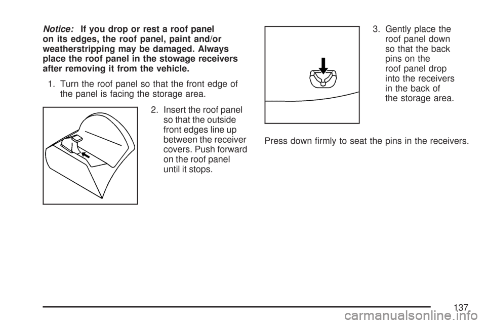 CHEVROLET CORVETTE 2007 6.G Owners Manual Notice:If you drop or rest a roof panel
on its edges, the roof panel, paint and/or
weatherstripping may be damaged. Always
place the roof panel in the stowage receivers
after removing it from the vehi