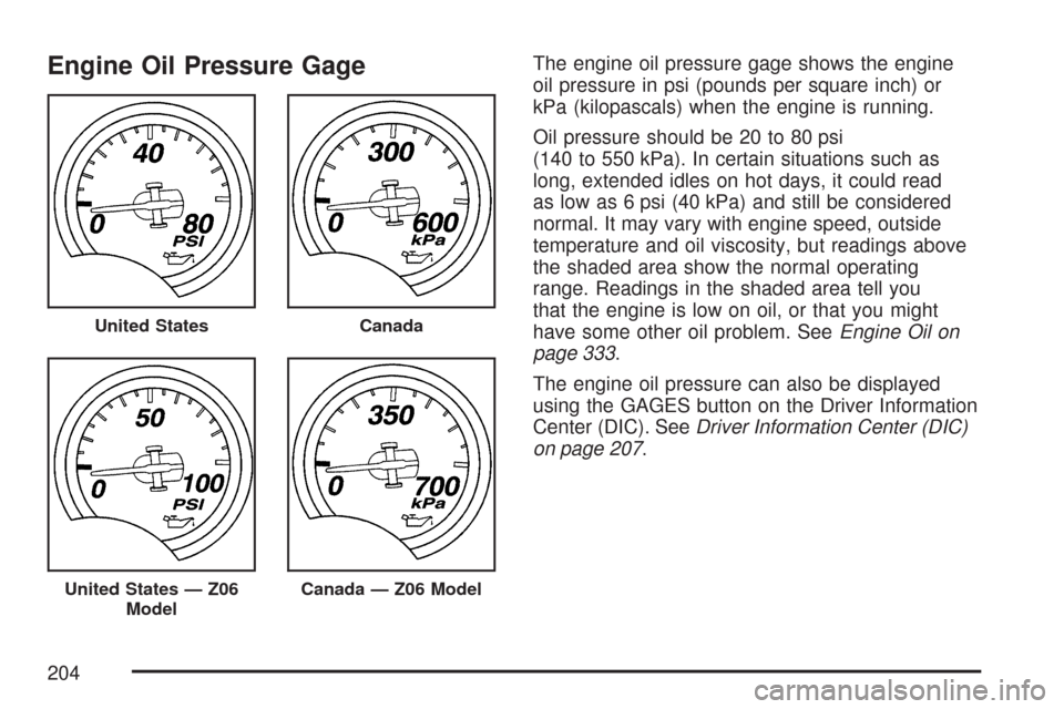 CHEVROLET CORVETTE 2007 6.G Owners Manual Engine Oil Pressure GageThe engine oil pressure gage shows the engine
oil pressure in psi (pounds per square inch) or
kPa (kilopascals) when the engine is running.
Oil pressure should be 20 to 80 psi
