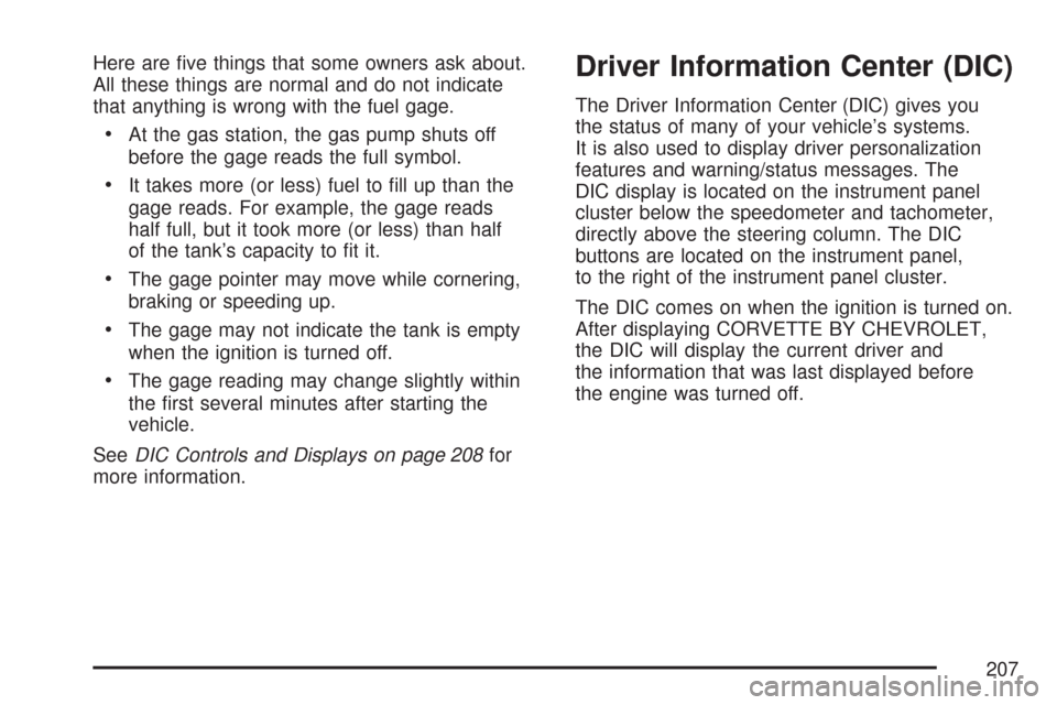 CHEVROLET CORVETTE 2007 6.G Owners Manual Here are �ve things that some owners ask about.
All these things are normal and do not indicate
that anything is wrong with the fuel gage.
At the gas station, the gas pump shuts off
before the gage re