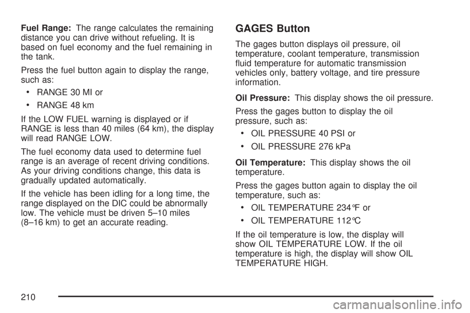 CHEVROLET CORVETTE 2007 6.G Owners Manual Fuel Range:The range calculates the remaining
distance you can drive without refueling. It is
based on fuel economy and the fuel remaining in
the tank.
Press the fuel button again to display the range